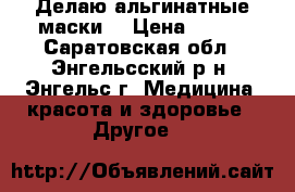 Делаю альгинатные маски  › Цена ­ 150 - Саратовская обл., Энгельсский р-н, Энгельс г. Медицина, красота и здоровье » Другое   